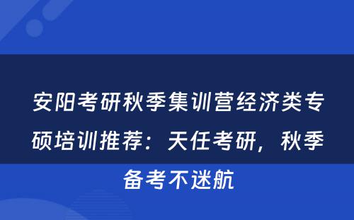 安阳考研秋季集训营经济类专硕培训推荐：天任考研，秋季备考不迷航