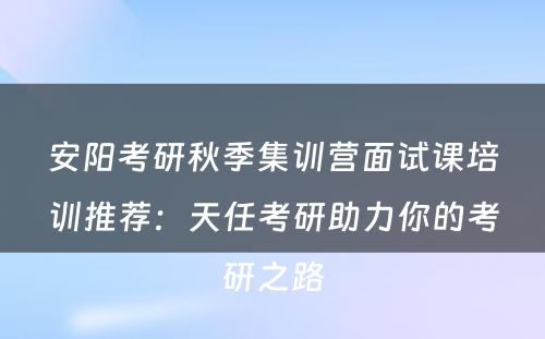 安阳考研秋季集训营面试课培训推荐：天任考研助力你的考研之路