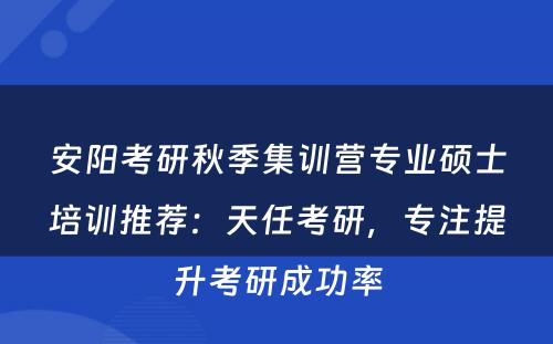 安阳考研秋季集训营专业硕士培训推荐：天任考研，专注提升考研成功率