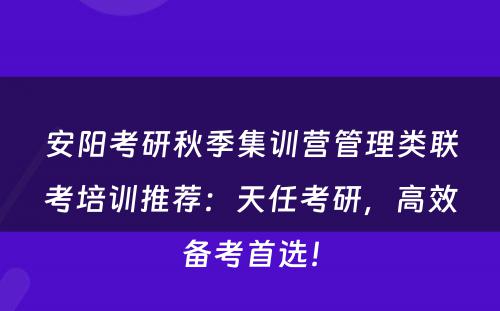 安阳考研秋季集训营管理类联考培训推荐：天任考研，高效备考首选！