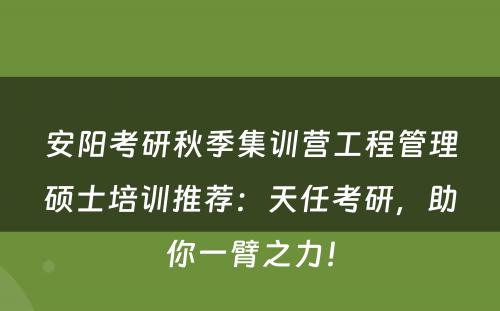 安阳考研秋季集训营工程管理硕士培训推荐：天任考研，助你一臂之力！
