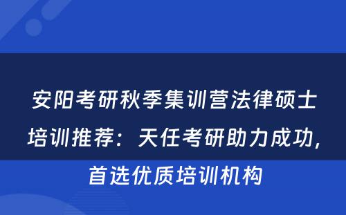 安阳考研秋季集训营法律硕士培训推荐：天任考研助力成功，首选优质培训机构