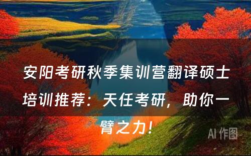 安阳考研秋季集训营翻译硕士培训推荐：天任考研，助你一臂之力！