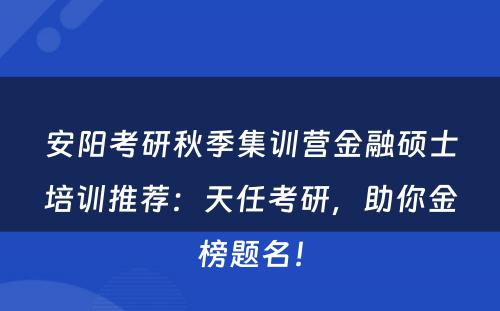 安阳考研秋季集训营金融硕士培训推荐：天任考研，助你金榜题名！