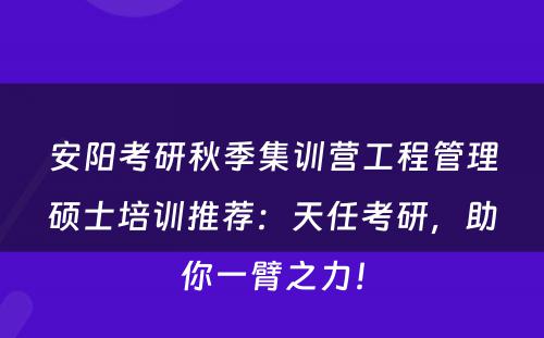 安阳考研秋季集训营工程管理硕士培训推荐：天任考研，助你一臂之力！