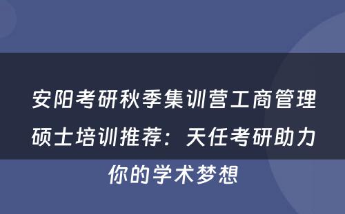 安阳考研秋季集训营工商管理硕士培训推荐：天任考研助力你的学术梦想