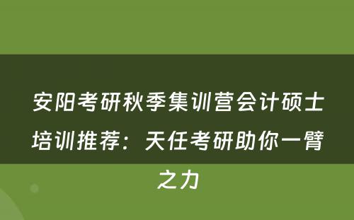 安阳考研秋季集训营会计硕士培训推荐：天任考研助你一臂之力