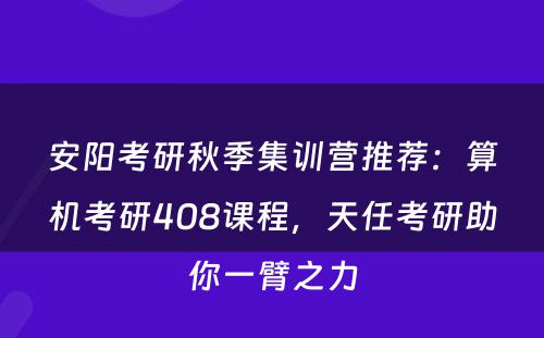 安阳考研秋季集训营推荐：算机考研408课程，天任考研助你一臂之力