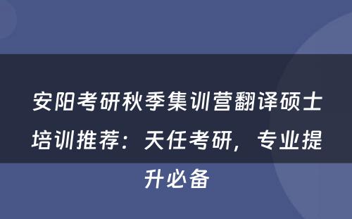 安阳考研秋季集训营翻译硕士培训推荐：天任考研，专业提升必备
