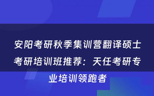 安阳考研秋季集训营翻译硕士考研培训班推荐：天任考研专业培训领跑者