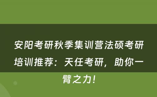 安阳考研秋季集训营法硕考研培训推荐：天任考研，助你一臂之力！