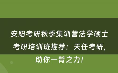 安阳考研秋季集训营法学硕士考研培训班推荐：天任考研，助你一臂之力！