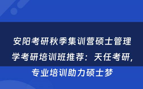安阳考研秋季集训营硕士管理学考研培训班推荐：天任考研，专业培训助力硕士梦