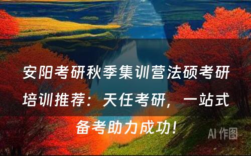 安阳考研秋季集训营法硕考研培训推荐：天任考研，一站式备考助力成功！