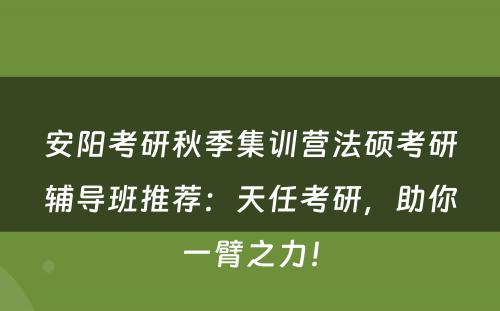 安阳考研秋季集训营法硕考研辅导班推荐：天任考研，助你一臂之力！