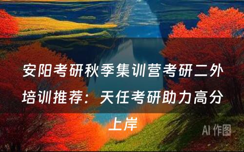 安阳考研秋季集训营考研二外培训推荐：天任考研助力高分上岸