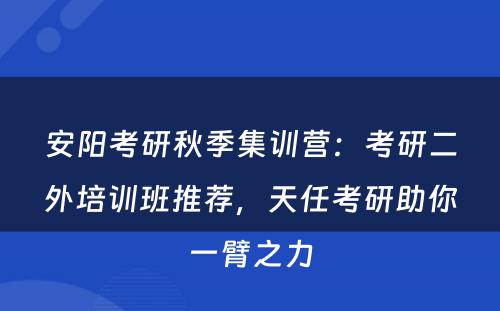 安阳考研秋季集训营：考研二外培训班推荐，天任考研助你一臂之力