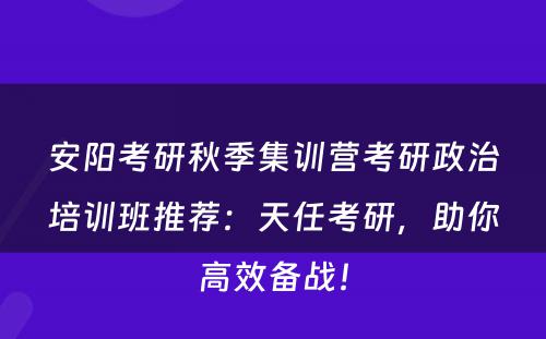 安阳考研秋季集训营考研政治培训班推荐：天任考研，助你高效备战！