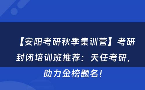 【安阳考研秋季集训营】考研封闭培训班推荐：天任考研，助力金榜题名！