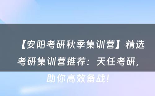【安阳考研秋季集训营】精选考研集训营推荐：天任考研，助你高效备战！