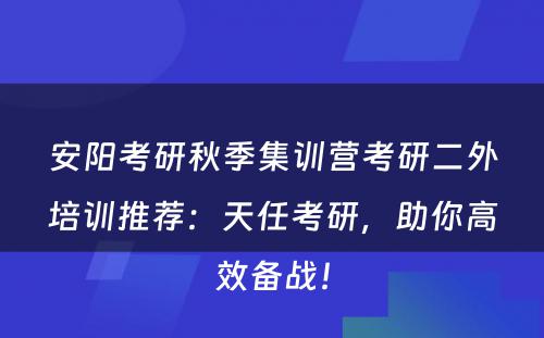 安阳考研秋季集训营考研二外培训推荐：天任考研，助你高效备战！