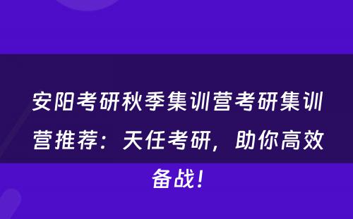 安阳考研秋季集训营考研集训营推荐：天任考研，助你高效备战！