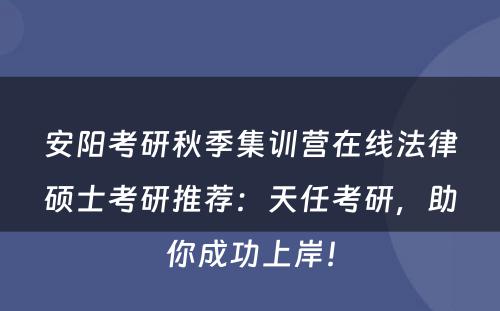 安阳考研秋季集训营在线法律硕士考研推荐：天任考研，助你成功上岸！