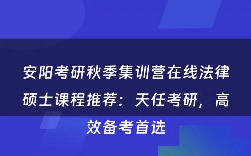 安阳考研秋季集训营在线法律硕士课程推荐：天任考研，高效备考首选