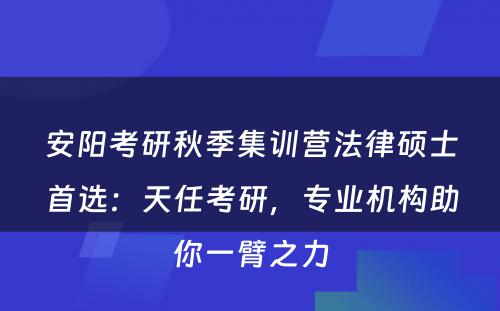 安阳考研秋季集训营法律硕士首选：天任考研，专业机构助你一臂之力