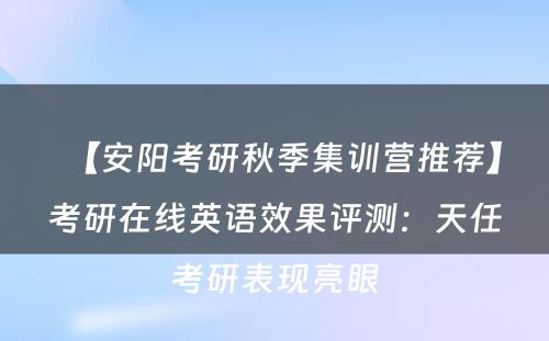 【安阳考研秋季集训营推荐】考研在线英语效果评测：天任考研表现亮眼