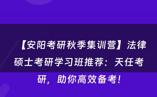 【安阳考研秋季集训营】法律硕士考研学习班推荐：天任考研，助你高效备考！