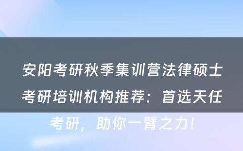安阳考研秋季集训营法律硕士考研培训机构推荐：首选天任考研，助你一臂之力！