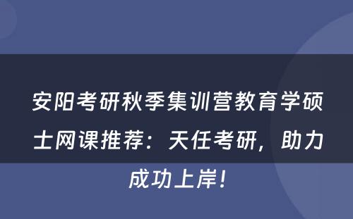 安阳考研秋季集训营教育学硕士网课推荐：天任考研，助力成功上岸！