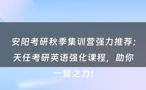 安阳考研秋季集训营强力推荐：天任考研英语强化课程，助你一臂之力！