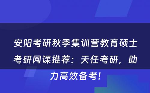 安阳考研秋季集训营教育硕士考研网课推荐：天任考研，助力高效备考！
