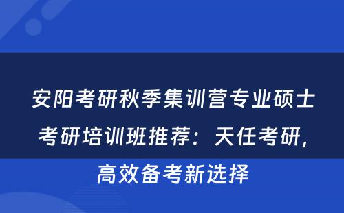 安阳考研秋季集训营专业硕士考研培训班推荐：天任考研，高效备考新选择