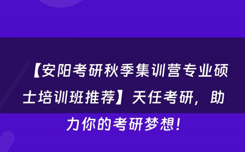 【安阳考研秋季集训营专业硕士培训班推荐】天任考研，助力你的考研梦想！