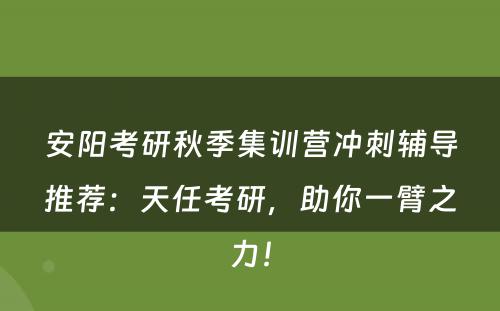 安阳考研秋季集训营冲刺辅导推荐：天任考研，助你一臂之力！