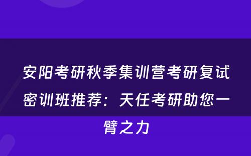 安阳考研秋季集训营考研复试密训班推荐：天任考研助您一臂之力