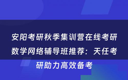 安阳考研秋季集训营在线考研数学网络辅导班推荐：天任考研助力高效备考
