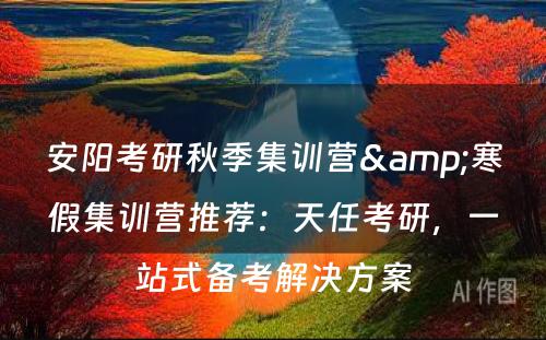 安阳考研秋季集训营&寒假集训营推荐：天任考研，一站式备考解决方案