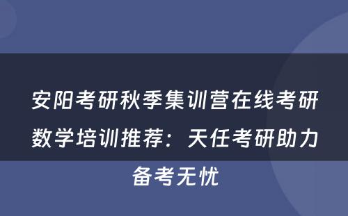 安阳考研秋季集训营在线考研数学培训推荐：天任考研助力备考无忧