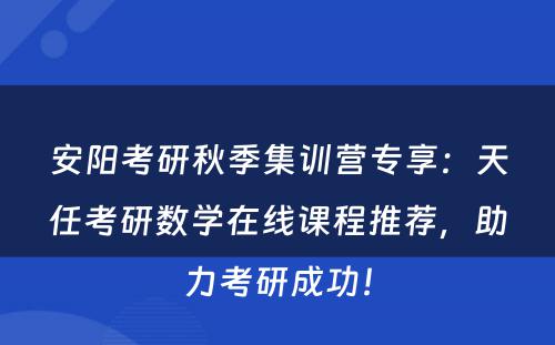 安阳考研秋季集训营专享：天任考研数学在线课程推荐，助力考研成功！
