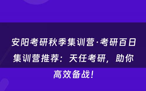 安阳考研秋季集训营·考研百日集训营推荐：天任考研，助你高效备战！