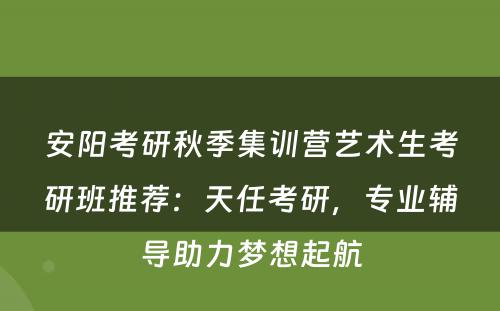 安阳考研秋季集训营艺术生考研班推荐：天任考研，专业辅导助力梦想起航