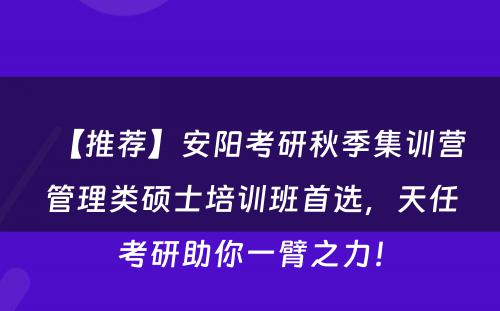 【推荐】安阳考研秋季集训营管理类硕士培训班首选，天任考研助你一臂之力！