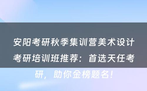 安阳考研秋季集训营美术设计考研培训班推荐：首选天任考研，助你金榜题名！