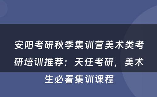 安阳考研秋季集训营美术类考研培训推荐：天任考研，美术生必看集训课程
