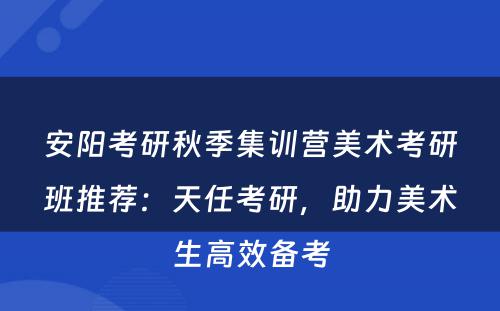 安阳考研秋季集训营美术考研班推荐：天任考研，助力美术生高效备考