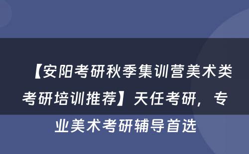 【安阳考研秋季集训营美术类考研培训推荐】天任考研，专业美术考研辅导首选